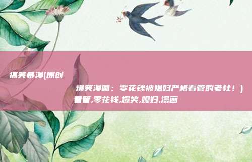 搞笑暴漫(原创
            爆笑漫画：零花钱被媳妇严格看管的老杜！)看管,零花钱,爆笑,媳妇,漫画
