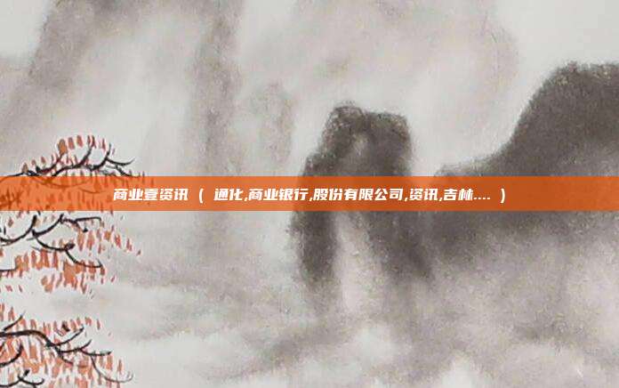 商业壹资讯 ( 通化,商业银行,股份有限公司,资讯,吉林.... )