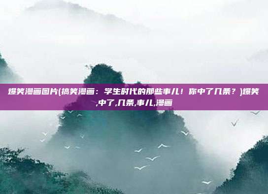 爆笑漫画图片(搞笑漫画：学生时代的那些事儿！你中了几条？)爆笑,中了,几条,事儿,漫画
