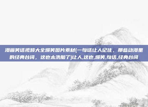 漫画笑话视频大全爆笑图片素材(一句话让人记住，那些动漫里的经典台词，这也太洗脑了)让人,这也,爆笑,句话,经典台词