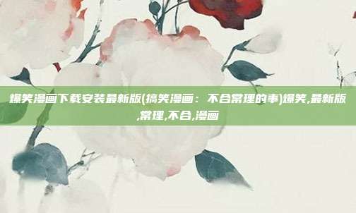 爆笑漫画下载安装最新版(搞笑漫画：不合常理的事)爆笑,最新版,常理,不合,漫画