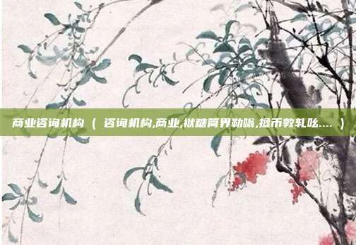 商业咨询机构 ( 咨询机构,商业,袱糖简界勒嗡,搀币敦轧吆.... )