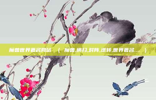 魔兽世界著名网站 ( 魔兽,横扫,对阵,逆转,世界著名.... )