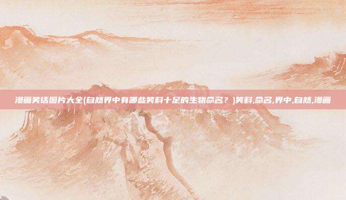 漫画笑话图片大全(自然界中有哪些笑料十足的生物命名？)笑料,命名,界中,自然,漫画