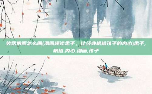 笑话的画怎么画(漫画趣读孟子，让经典根植孩子的内心)孟子,根植,内心,漫画,孩子