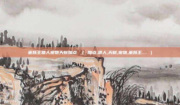 巫妖王猎人宠物天赋加点 （ 加点,猎人,天赋,宠物,巫妖王.... ）