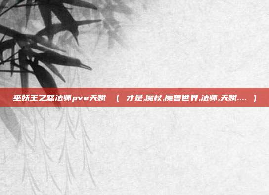 巫妖王之怒法师pve天赋 ( 才是,魔杖,魔兽世界,法师,天赋.... )