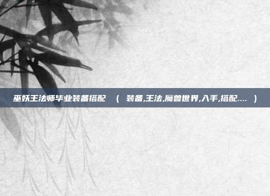 巫妖王法师毕业装备搭配 （ 装备,王法,魔兽世界,入手,搭配.... ）