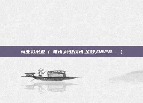 商业资讯观 ( 电讯,商业资讯,金融,O628.... )