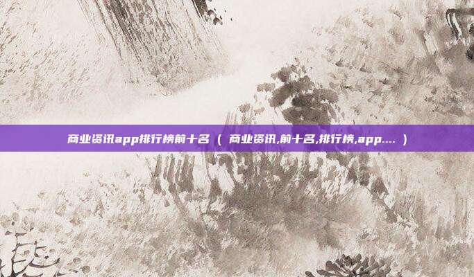 商业资讯app排行榜前十名 ( 商业资讯,前十名,排行榜,app.... )
