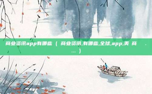 商业资讯app有哪些 ( 商业资讯,有哪些,全球,app,美國商業資訊.... )