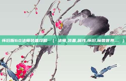 怀旧服60法师装备攻略 （ 法师,装备,属性,怀旧,魔兽世界.... ）