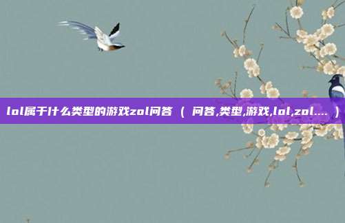 lol属于什么类型的游戏zol问答 ( 问答,类型,游戏,lol,zol.... )