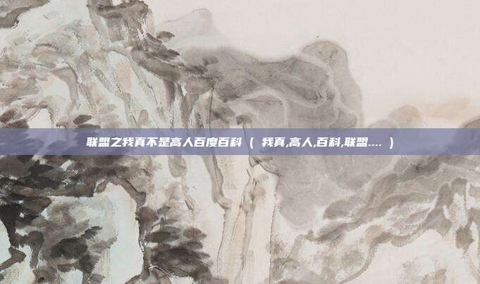 联盟之我真不是高人百度百科 ( 我真,高人,百科,联盟.... )