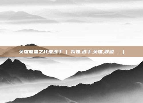 英雄联盟之我是选手 ( 我是,选手,英雄,联盟.... )