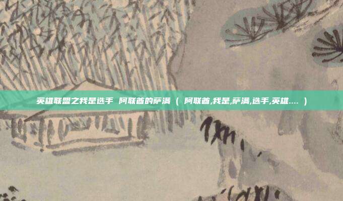 英雄联盟之我是选手 阿联酋的萨满 ( 阿联酋,我是,萨满,选手,英雄.... )