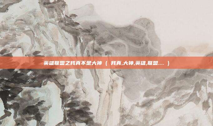 英雄联盟之我真不是大神 ( 我真,大神,英雄,联盟.... )