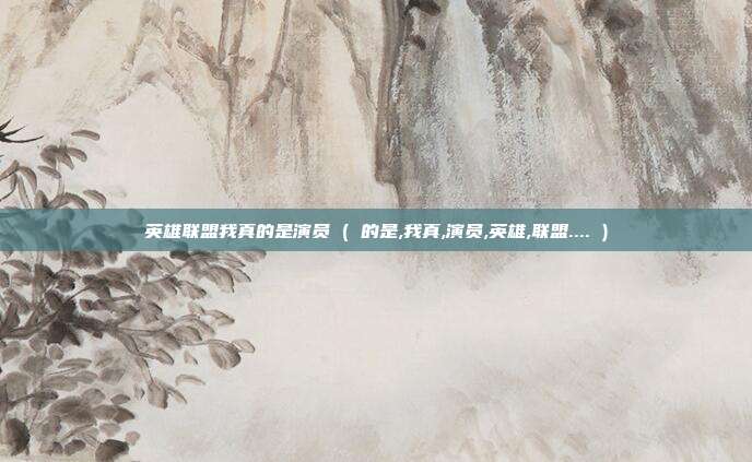 英雄联盟我真的是演员 ( 的是,我真,演员,英雄,联盟.... )