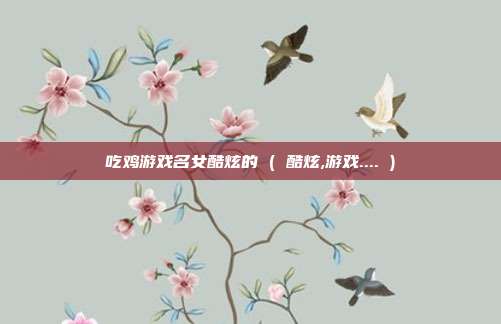 吃鸡游戏名女酷炫的 ( 酷炫,游戏.... )
