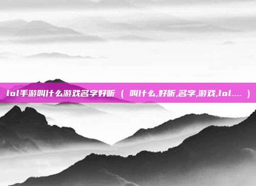 lol手游叫什么游戏名字好听 ( 叫什么,好听,名字,游戏,lol.... )