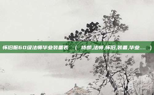 怀旧服60级法师毕业装备表 （ 侍郎,法师,怀旧,装备,毕业.... ）