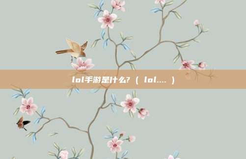 lol手游是什么? ( lol.... )