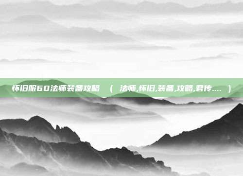 怀旧服60法师装备攻略 （ 法师,怀旧,装备,攻略,君传.... ）