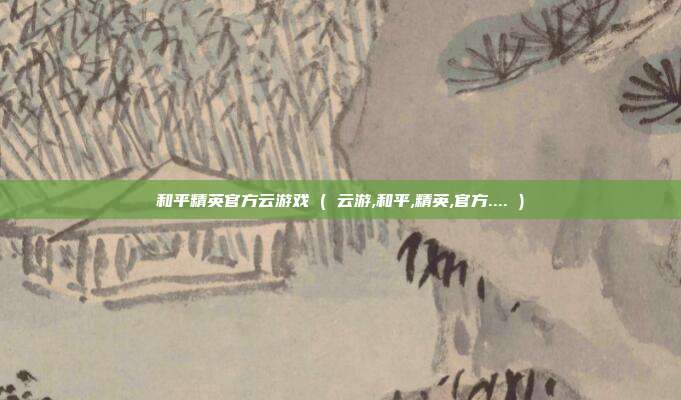 和平精英官方云游戏 ( 云游,和平,精英,官方.... )