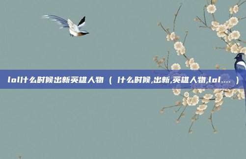 lol什么时候出新英雄人物 ( 什么时候,出新,英雄人物,lol.... )