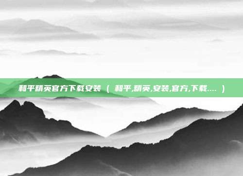和平精英官方下载安装 ( 和平,精英,安装,官方,下载.... )