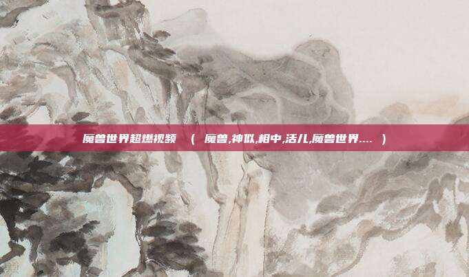 魔兽世界超燃视频 （ 魔兽,神似,相中,活儿,魔兽世界.... ）
