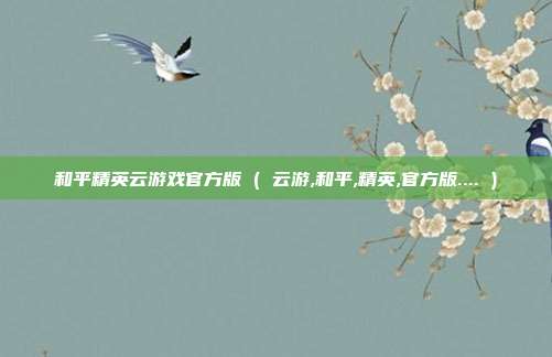 和平精英云游戏官方版 ( 云游,和平,精英,官方版.... )