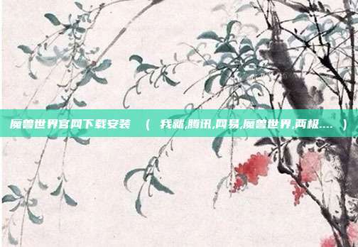 魔兽世界官网下载安装 （ 我就,腾讯,网易,魔兽世界,两极.... ）
