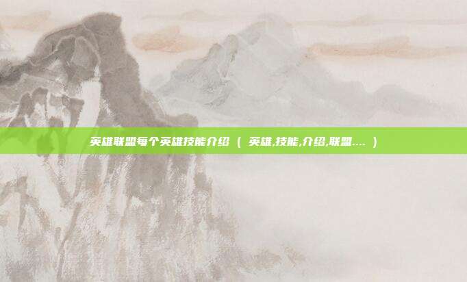 英雄联盟每个英雄技能介绍 ( 英雄,技能,介绍,联盟.... )