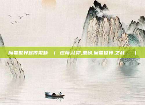 魔兽世界宣传视频 （ 澄海,让你,重磅,魔兽世界,之战.... ）