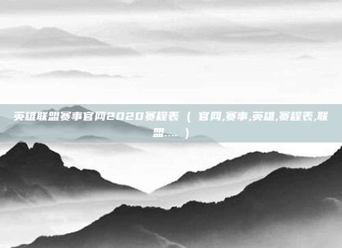 英雄联盟赛事官网2020赛程表 ( 官网,赛事,英雄,赛程表,联盟.... )