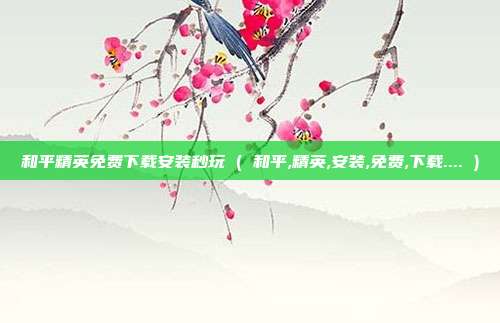 和平精英免费下载安装秒玩 ( 和平,精英,安装,免费,下载.... )