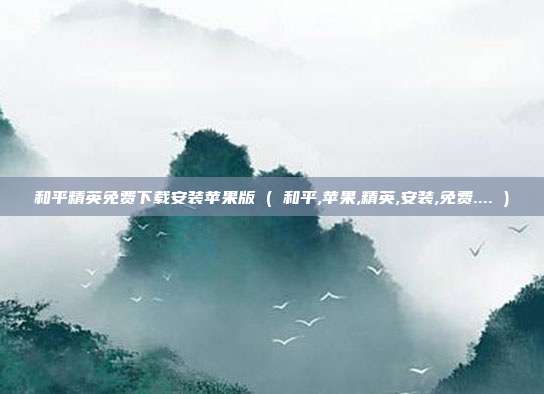 和平精英免费下载安装苹果版 ( 和平,苹果,精英,安装,免费.... )