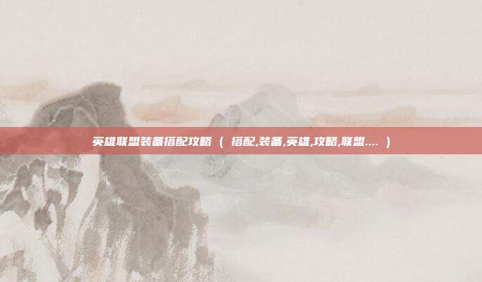英雄联盟装备搭配攻略 ( 搭配,装备,英雄,攻略,联盟.... )
