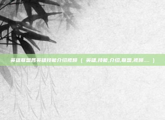 英雄联盟各英雄技能介绍视频 ( 英雄,技能,介绍,联盟,视频.... )