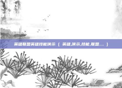 英雄联盟英雄技能演示 ( 英雄,演示,技能,联盟.... )