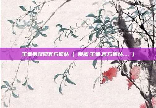 王者荣耀网官方网站 ( 荣耀,王者,官方网站.... )
