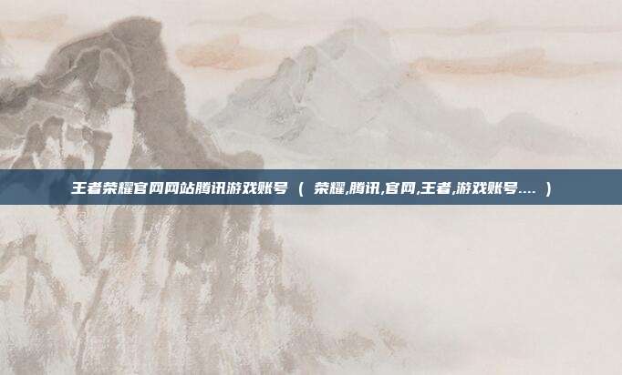 王者荣耀官网网站腾讯游戏账号 ( 荣耀,腾讯,官网,王者,游戏账号.... )