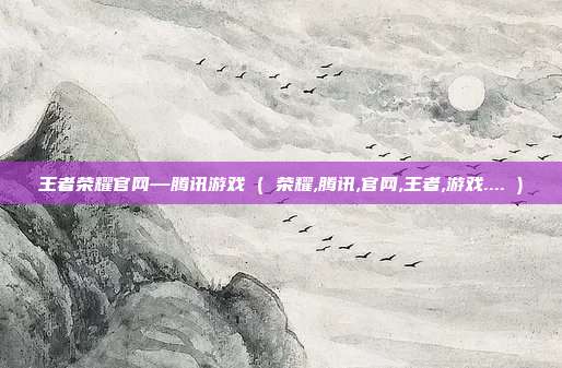 王者荣耀官网—腾讯游戏 ( 荣耀,腾讯,官网,王者,游戏.... )