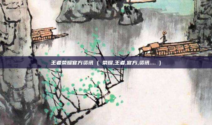 王者荣耀官方资讯 ( 荣耀,王者,官方,资讯.... )