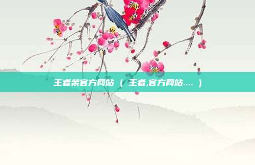 王者荣官方网站 ( 王者,官方网站.... )