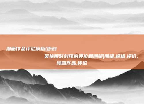 漫画作品评论模板(原创
            吴艳妮对刘翔的评价和期望)期望,模板,评价,漫画作品,评论