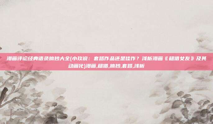 漫画评论经典语录摘抄大全(小玖说：套路作品还是佳作？浅析漫画《租借女友》及其动画化)漫画,租借,摘抄,套路,浅析