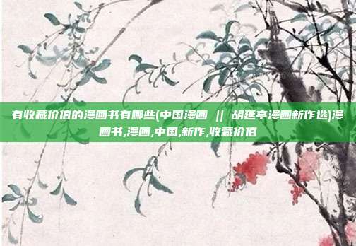 有收藏价值的漫画书有哪些(中国漫画 || 胡延亭漫画新作选)漫画书,漫画,中国,新作,收藏价值