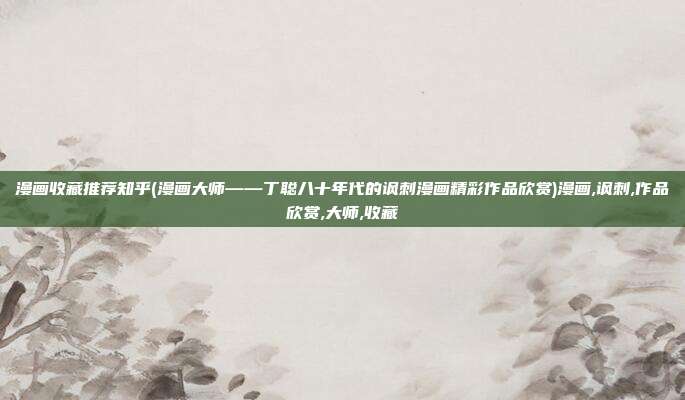 漫画收藏推荐知乎(漫画大师——丁聪八十年代的讽刺漫画精彩作品欣赏)漫画,讽刺,作品欣赏,大师,收藏